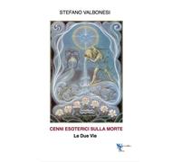 Libri Stefano Valbonesi - Cenni Esoterici Sulla Morte. Le Due Vie