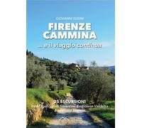 Firenze cammina... e il viaggio continua. 35 escursioni tra Mugello, colli fiorentini, Empolese-Valdelsa e territorio pratese