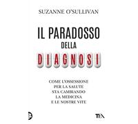Libri Suzanne O'Sullivan - Il Paradosso Della Diagnosi. Come L'ossessione Per La