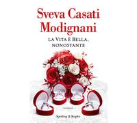 LA VITA E' BELLA, NONOSTANTE - CASATI MODIGNANI SVEVA - SPERLING & KUPFER