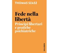 Libri Szasz Thomas - Fede Nella Liberta. Principi Libertari E Pratiche Psichiatr