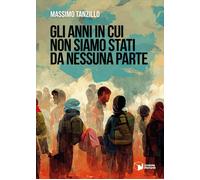 Libri Tanzillo Massimo - Gli Anni In Cui Non Siamo Stati Da Nessuna Parte