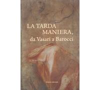 Libri Tarda Maniera. Da Vasari A Barocci (La)