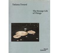 Libri Tatiana Trouve. The Strange Life Of Things. Ediz. Italiana, Inglese E Fran