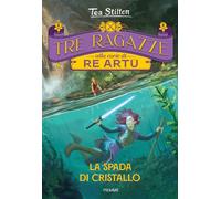 Libri Tea Stilton - La Spada Di Cristallo. Tre Ragazze Alla Corte Di Re Artu