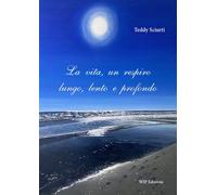 Libri Teddy Sciurti - La Vita, Un Respiro Lungo, Lento E Profondo