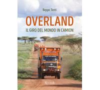 Libri Tenti Beppe - Overland. Il Giro Del Mondo In Camion. Ediz. A Colori