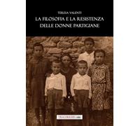 Libri Teresa Valenti - La Filosofia E La Resistenza Delle Donne Partigiane