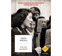 Libri Teresa Vergalli - Una Vita Partigiana. Perche La Battaglia Per I Nostri Di
