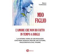 Mio figlio. L'amore che non ho fatto in tempo a dirgli