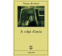A colpi d'ascia. Un'irritazione - Bernhard Thomas