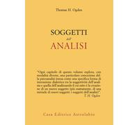 Libri Thomas H. Ogden - Soggetti dell'analisi - 2024