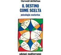 Libri Thorwald Dethlefsen - Il Destino Come Scelta. Psicologia Esoterica