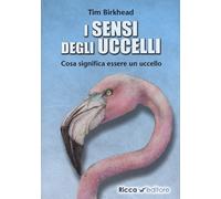 Libri Tim Birkhead - i Sensi Degli Uccelli. Cosa Significa Essere Un Uccello