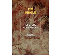 Libri Tim Ingold - Il Futuro Alle Spalle. Ripensare Le Generazioni