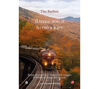 Libri Tito Barbini - Il Treno Non Si Fermo A Kiev. Storie Di Gente E Stazioni Ne