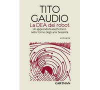 Libri Tito Gaudio - La Dea Dei Robot. Un Apprendista Elettronico Nella Torino De