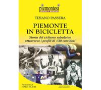 Piemonte in bicicletta. Storia del ciclismo subalpino attraverso i profili di 130 corridori