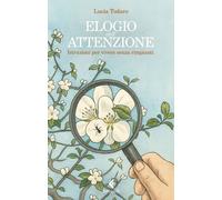 Libri Todaro Lucia - Elogio Dell'attenzione. Istruzioni Per Vivere Senza Rimpian