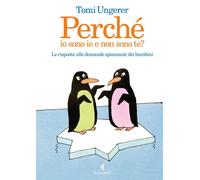 Libri Tomi Ungerer - Perche Io Sono Io E Non Sono Te? Le Risposte Alle Domande S