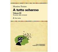 A tutto schermo. Tecniche video avanzate (Vol. 3)- toniato massimo 2024