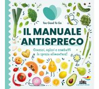 Libri Too Good To Go - Il Manuale Antispreco. Conosci, Agisci E Combatti Lo Spre