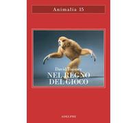 Nel regno del gioco. Quello che ci rivelano sulla vita i polpi che giocano a palla, le scimmie che si lanciano dagli alberi, gli elefanti che fanno lo scivolo nel fango