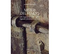 Misteri del Veneto. Alla scoperta di luoghi segreti, leggende, fantasmi e curiosità