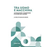 Libri Tra Uomo E Macchina. Automazione, Competenze E Futuro Del Lavoro
