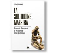 La solitudine maestra. Approccio all'esistenza di un guerriero della vita ...