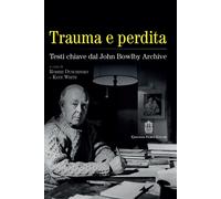 Trauma e perdita. Testi chiave dal John Bowlby archive