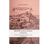 Libri Troiano Donato - Montis Sancti Angelis Annales. Vicende Storiche, Religios