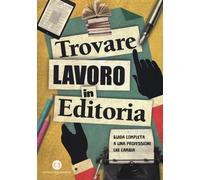 Libri Trovare Lavoro In Editoria. Guida Completa A Una Professione Che Cambia