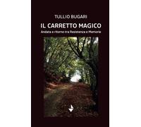 Libri Tullio Bugari - Il Carretto Magico. Andata E Ritorno Tra Resistenza E Memo