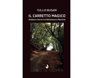 Libri Tullio Bugari - Il Carretto Magico. Andata E Ritorno Tra Resistenza E Memo