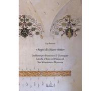 Libri Ugo Bazzotti - Segni Di Chiare Virtu. Emblemi Per Francesco II Gonzaga E I