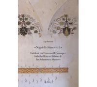 Libri Ugo Bazzotti - Segni Di Chiare Virtu. Emblemi Per Francesco II Gonzaga E I