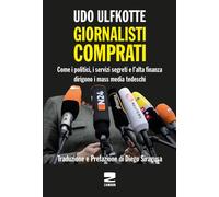 Libri Ulfkotte Udo - Giornalisti Comprati. Come I Politici, I Servizi Segreti E