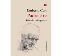 PADRE E RE. FILOSOFIA DELLA GUERRA - CURI UMBERTO - Castelvecchi