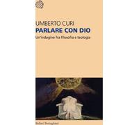 Parlare con Dio. Un'indagine fra filosofia e teologia - Curi Umberto