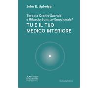Upledger John E. - Tu E Il Tuo Medico Interiore. Terapia Cranio-Sacrale E Rilas