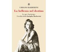 Libri Urbano Barberini - La Bellezza Nel Destino. Le Api, Il Principe, L'eredita