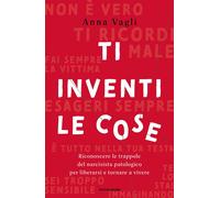 Libri Vagli Anna - Ti Inventi Le Cose. Riconoscere Le Trappole Del Narcisista Pa