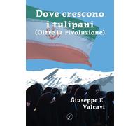 Libri Valcavi Giuseppe E. - Dove Crescono I Tulipani. Oltre La Rivoluzione