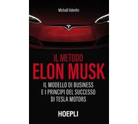 Il metodo Elon Musk. Il modello di business e i principi del successo di T...