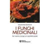 Libri Valentina Bianchi - I Funghi Medicinali. Per Vivere A Lungo In Perfetta Sa
