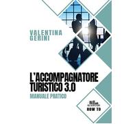 Libri Valentina Gerini - L' Accompagnatore Turistico 3.0. Manuale Pratico