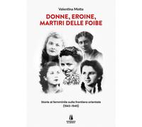 Donne, Eroine, Martiri Delle Foibe. Storie Al Femminile Sulla Frontiera Oriental