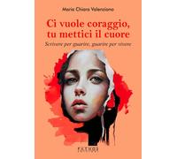 Libri Valenziano Maria Chiara - Ci Vuole Coraggio, Mettici Il Cuore. Scrivere Pe