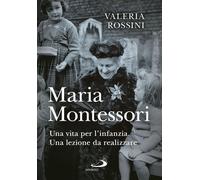 Maria Montessori. Una vita per l'infanzia. Una lezione da realizzare